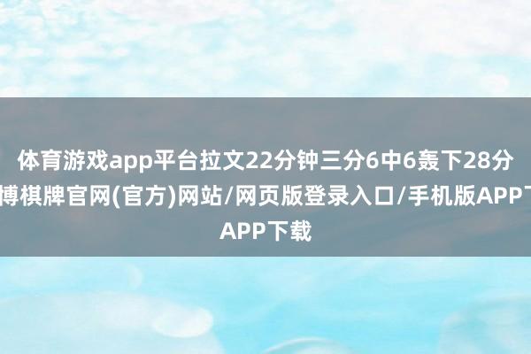 体育游戏app平台拉文22分钟三分6中6轰下28分-亚博棋牌官网(官方)网站/网页版登录入口/手机版APP下载